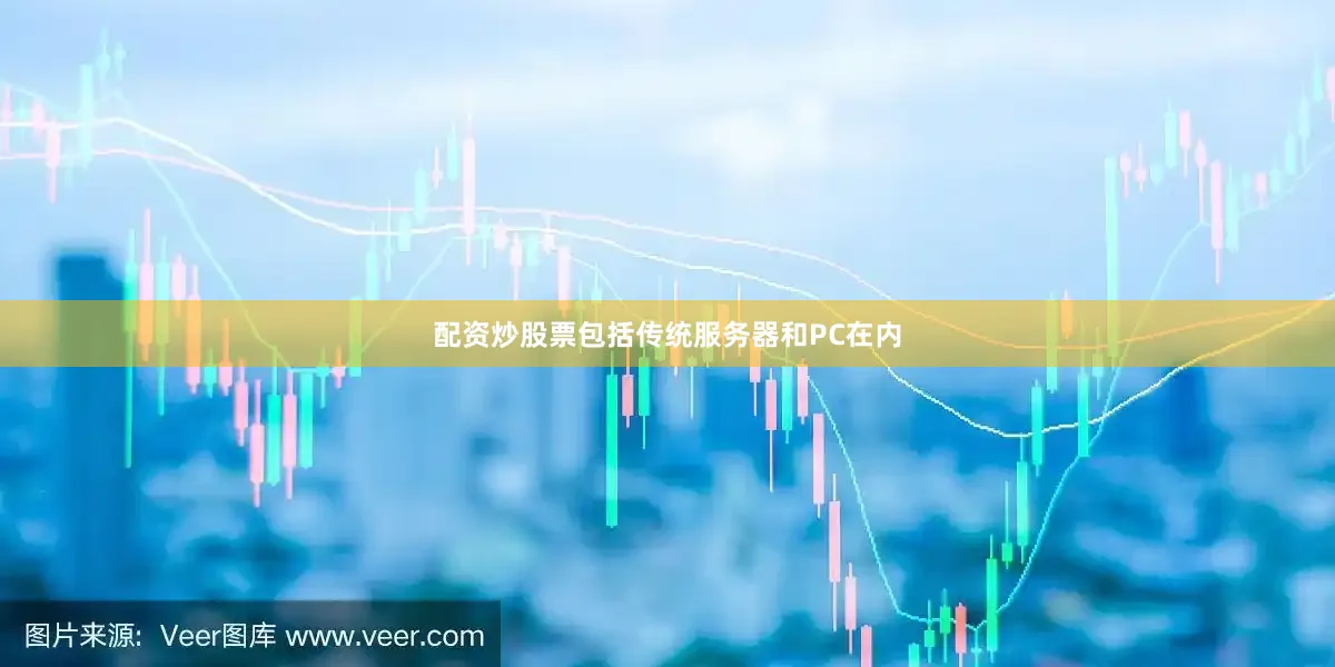 配资炒股票包括传统服务器和PC在内