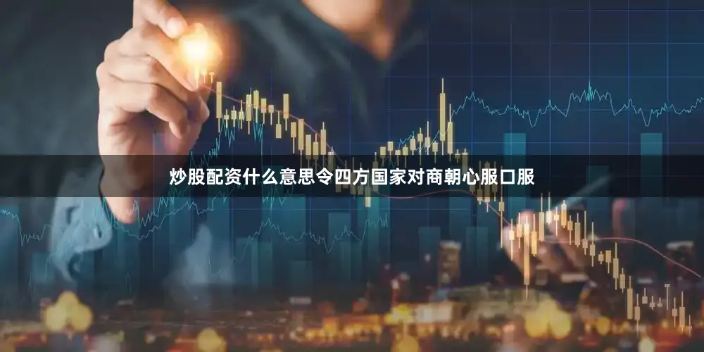 炒股配资什么意思令四方国家对商朝心服口服