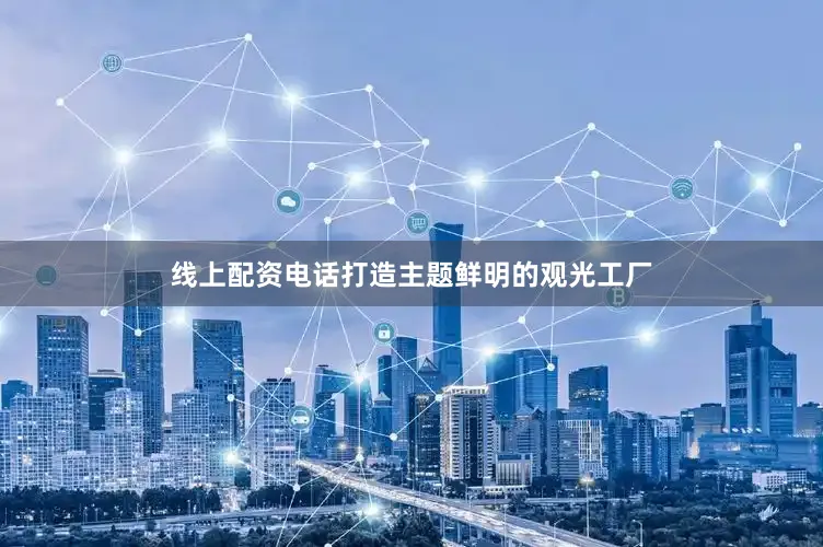 线上配资电话打造主题鲜明的观光工厂