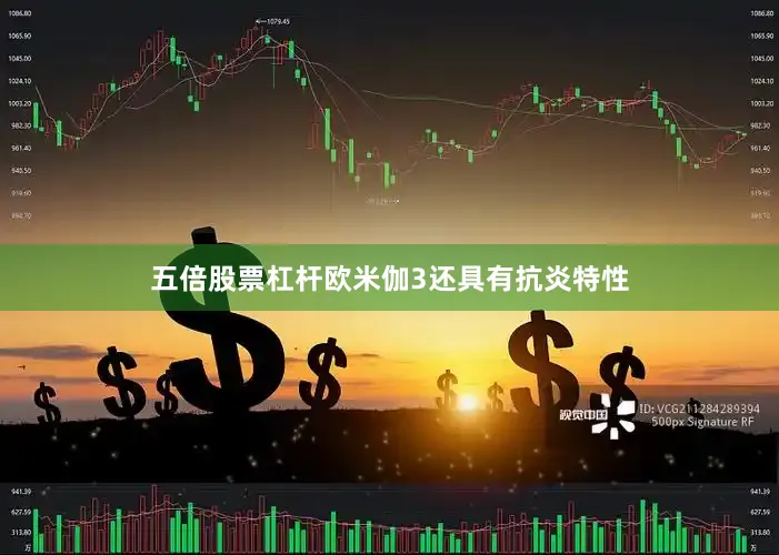 五倍股票杠杆欧米伽3还具有抗炎特性
