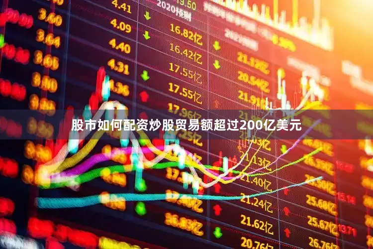 股市如何配资炒股贸易额超过200亿美元