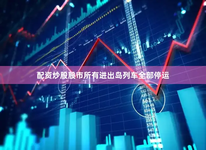 配资炒股股市所有进出岛列车全部停运