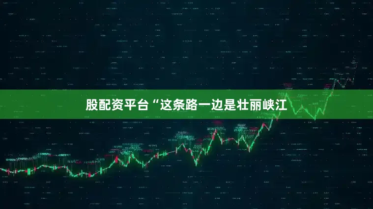 股配资平台“这条路一边是壮丽峡江