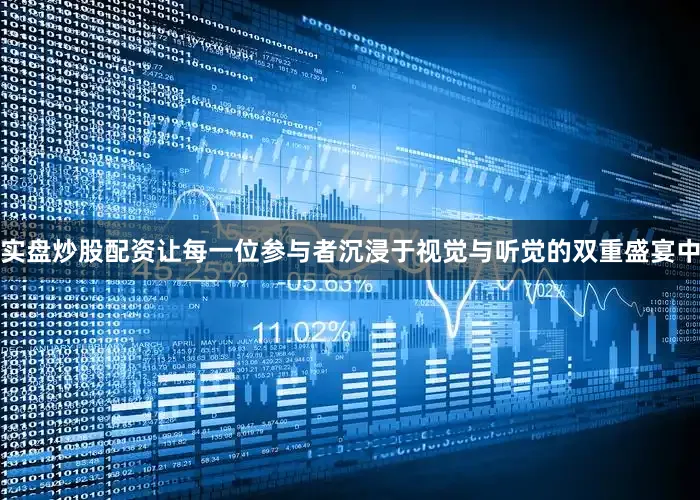 实盘炒股配资让每一位参与者沉浸于视觉与听觉的双重盛宴中