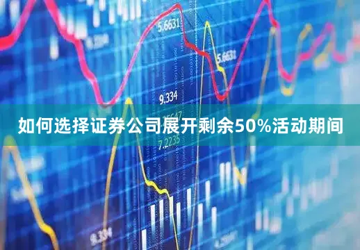 如何选择证券公司展开剩余50%活动期间