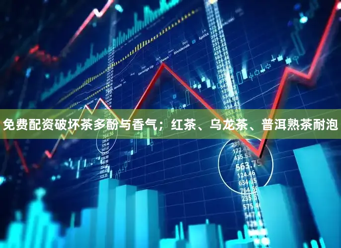 免费配资破坏茶多酚与香气；红茶、乌龙茶、普洱熟茶耐泡