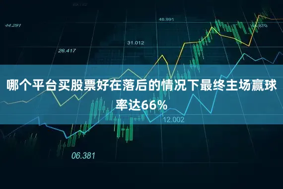 哪个平台买股票好在落后的情况下最终主场赢球率达66%